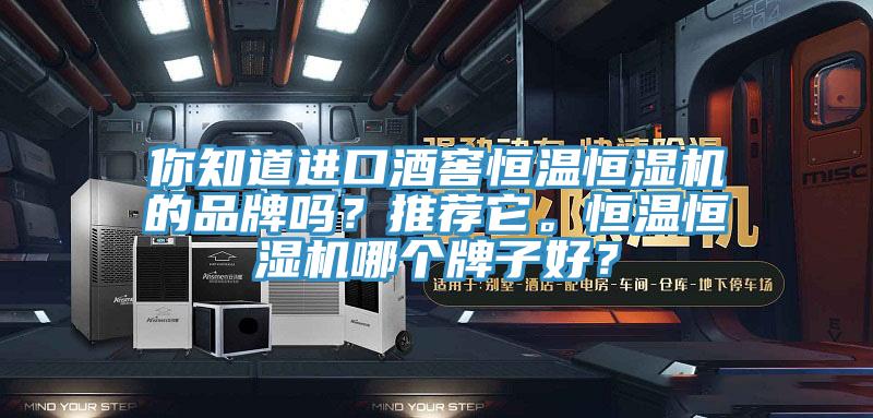 你知道進口酒窖恒溫恒濕機的品牌嗎？推薦它。恒溫恒濕機哪個牌子好？