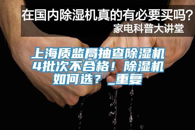 上海質監局抽查除濕機4批次不合格！除濕機如何選？_重復