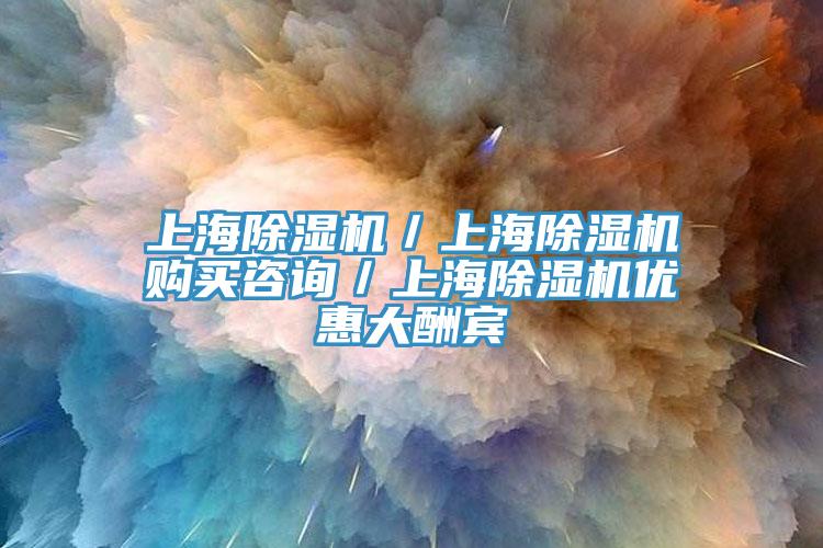 上海除濕機／上海除濕機購買咨詢／上海除濕機優惠大酬賓