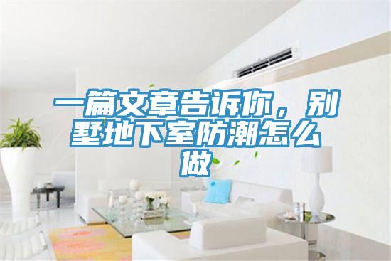 一篇文章告訴你，別墅地下室防潮怎么做