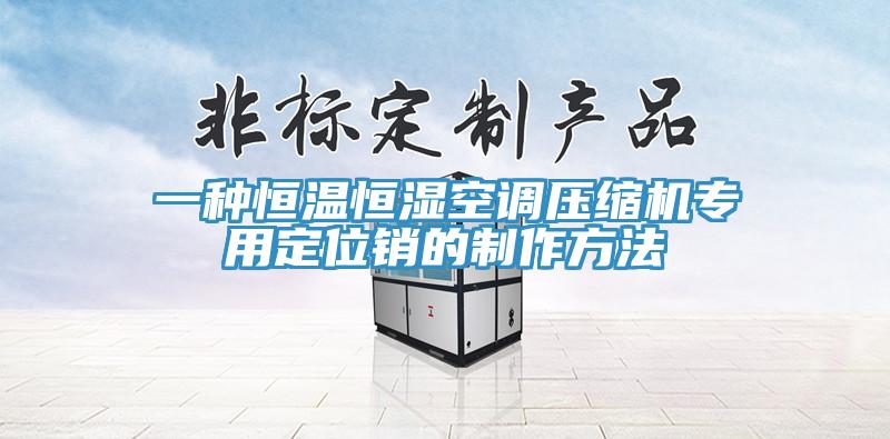 一種恒溫恒濕空調壓縮機專用定位銷的制作方法