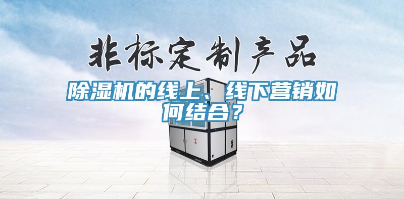 除濕機的線上、線下營銷如何結合？