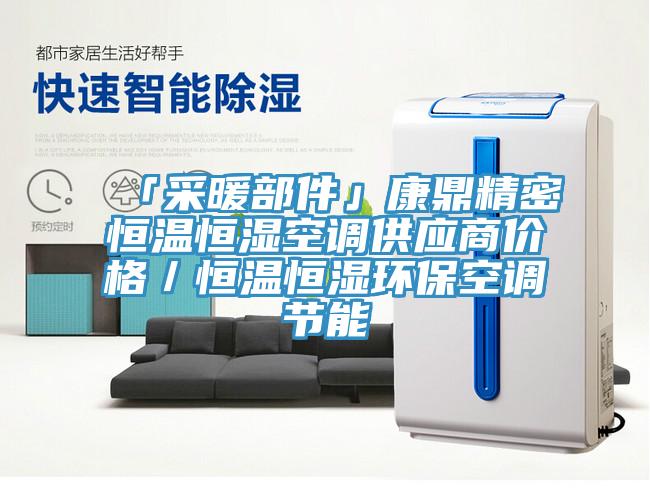 「采暖部件」康鼎精密恒溫恒濕空調供應商價格／恒溫恒濕環?？照{節能