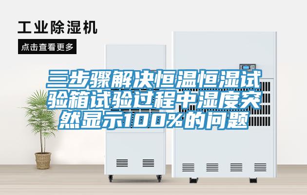 三步驟解決恒溫恒濕試驗箱試驗過程中濕度突然顯示100%的問題
