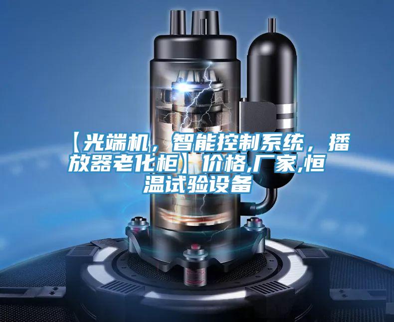 【光端機，智能控制系統，播放器老化柜】價格,廠家,恒溫試驗設備