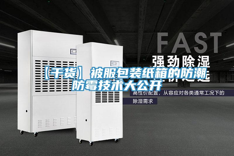 【干貨】被服包裝紙箱的防潮防霉技術大公開