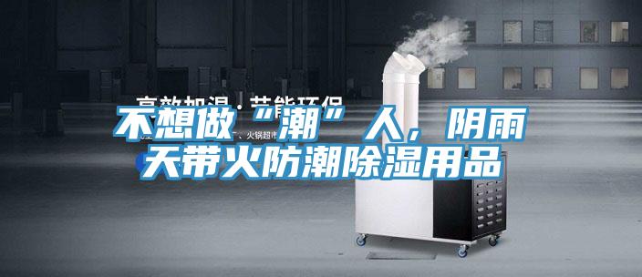 不想做“潮”人，陰雨天帶火防潮除濕用品