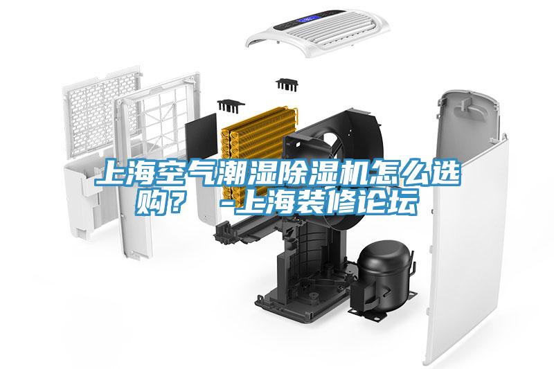 上海空氣潮濕除濕機怎么選購？ -上海裝修論壇