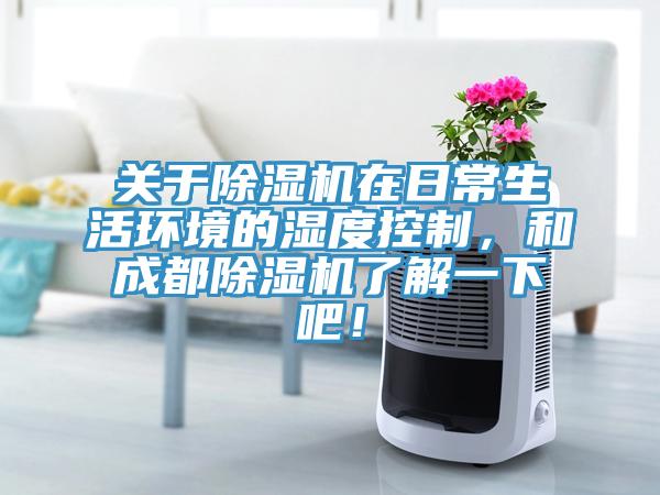 關于除濕機在日常生活環境的濕度控制，和成都除濕機了解一下吧！