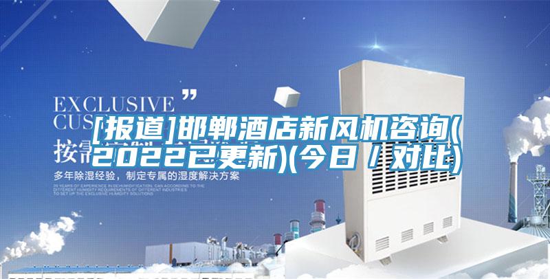 [報道]邯鄲酒店新風機咨詢(2022已更新)(今日／對比)