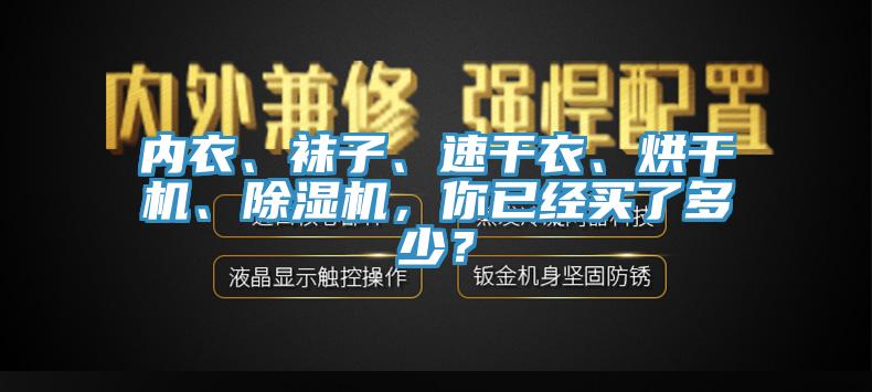 內衣、襪子、速干衣、烘干機、除濕機，你已經買了多少？