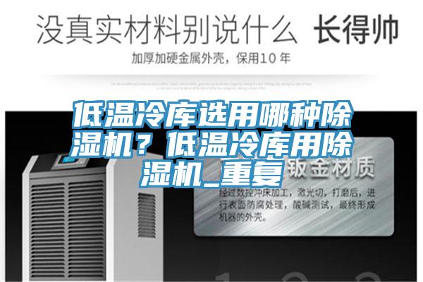 低溫冷庫選用哪種除濕機？低溫冷庫用除濕機_重復