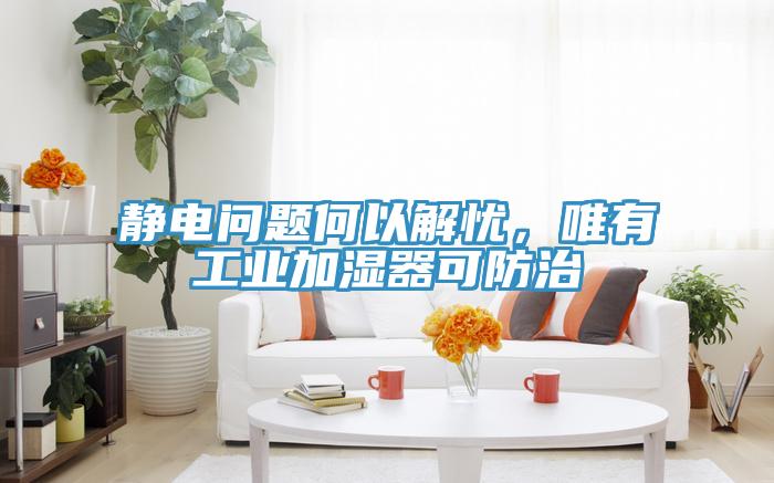 靜電問題何以解憂，唯有工業加濕器可防治