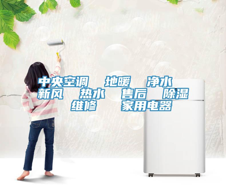 中央空調  地暖  凈水  新風  熱水  售后  除濕  維修   家用電器