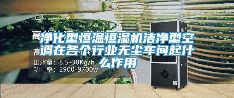 凈化型恒溫恒濕機潔凈型空調在各個行業無塵車間起什么作用