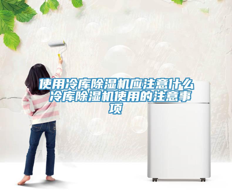使用冷庫除濕機應注意什么 冷庫除濕機使用的注意事項