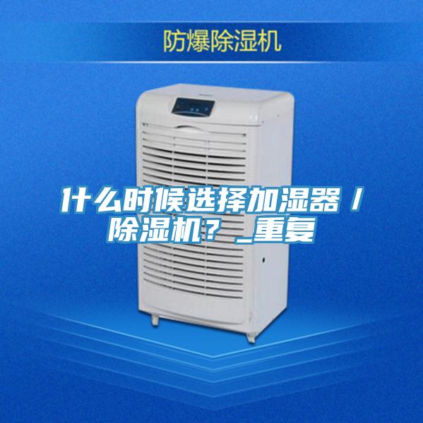 什么時候選擇加濕器／除濕機？_重復