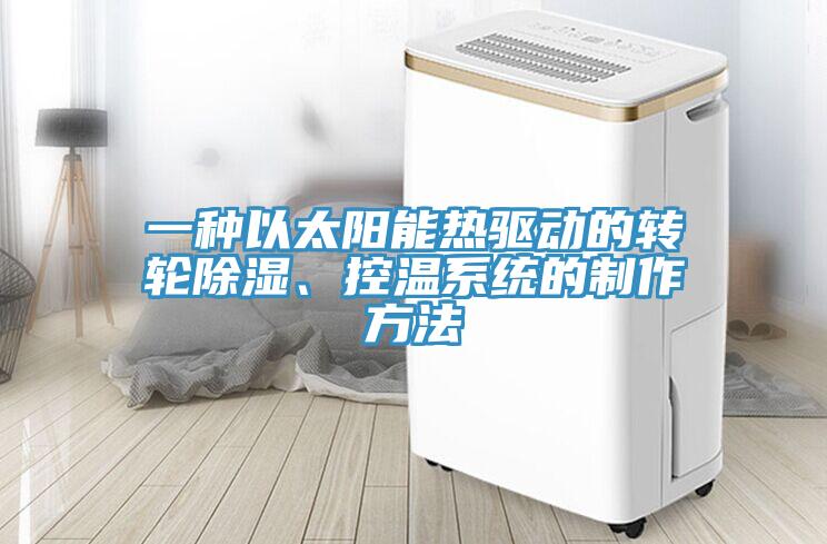 一種以太陽能熱驅動的轉輪除濕、控溫系統的制作方法