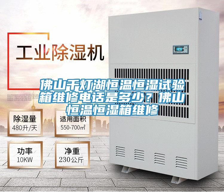 佛山千燈湖恒溫恒濕試驗箱維修電話是多少？佛山恒溫恒濕箱維修