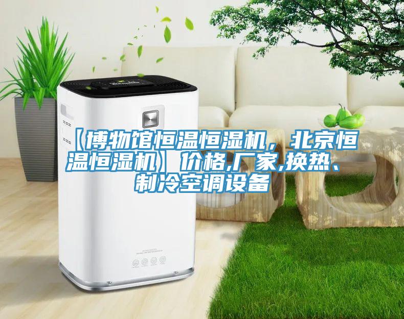 【博物館恒溫恒濕機，北京恒溫恒濕機】價格,廠家,換熱、制冷空調設備