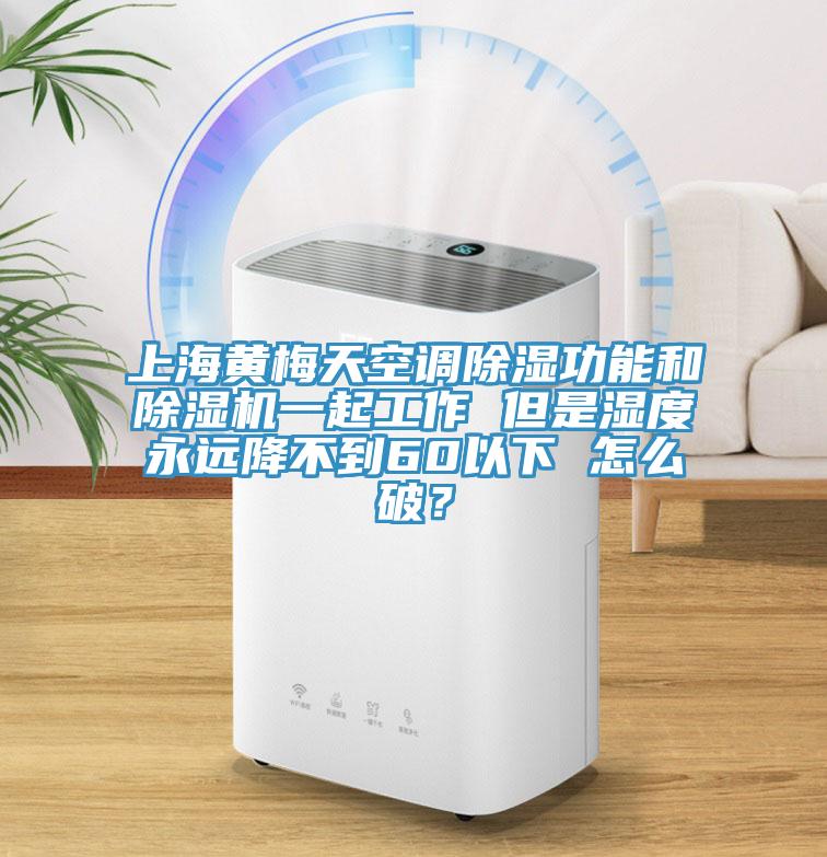 上海黃梅天空調除濕功能和除濕機一起工作 但是濕度永遠降不到60以下 怎么破？