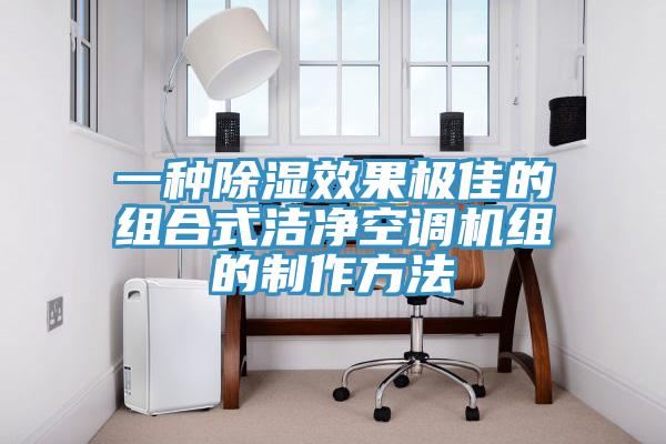 一種除濕效果極佳的組合式潔凈空調機組的制作方法