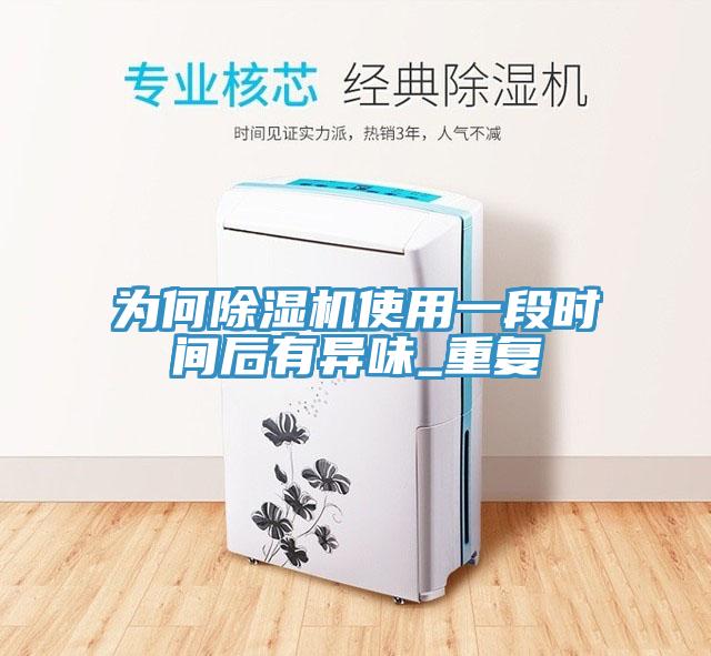 為何除濕機使用一段時間后有異味_重復