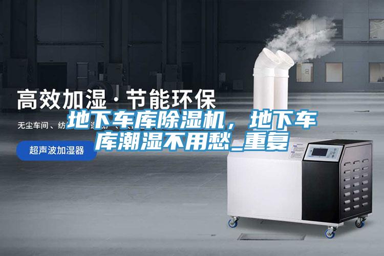 地下車庫除濕機，地下車庫潮濕不用愁_重復