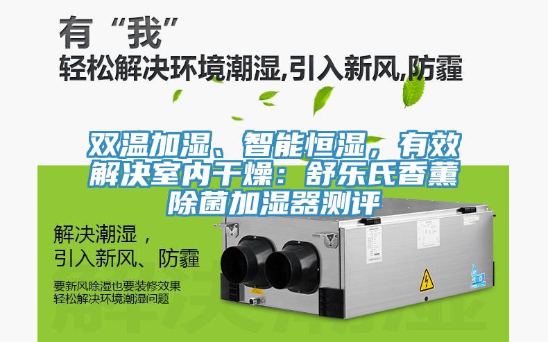 雙溫加濕、智能恒濕，有效解決室內干燥：舒樂氏香薰除菌加濕器測評