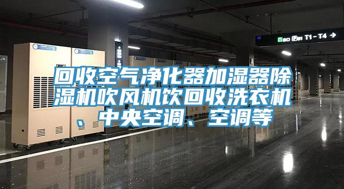 回收空氣凈化器加濕器除濕機吹風機飲回收洗衣機、中央空調、空調等