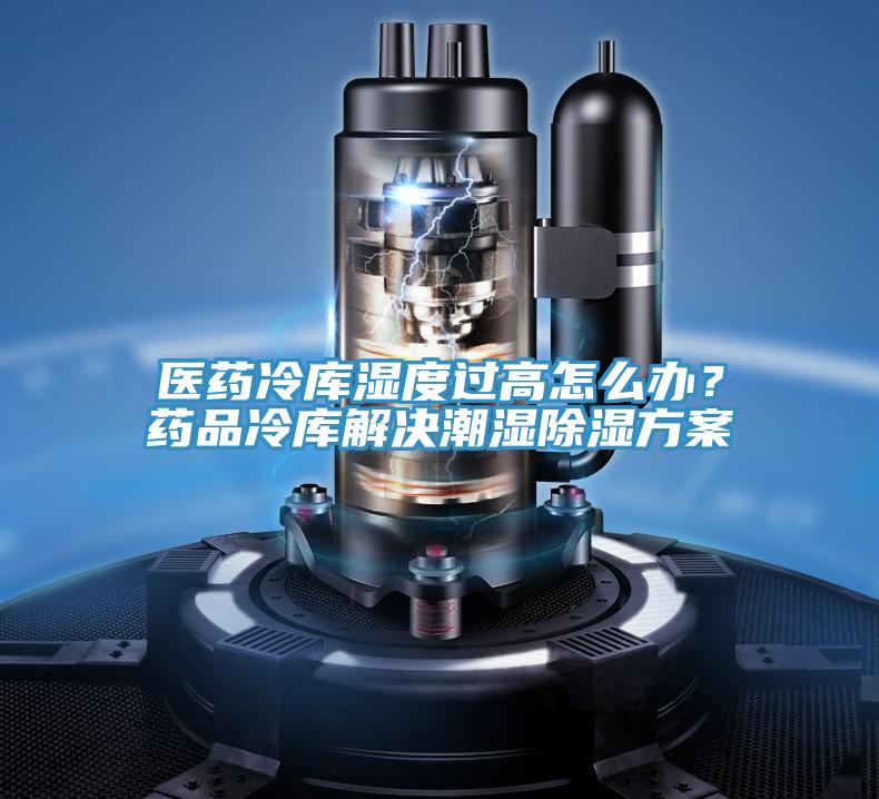 醫藥冷庫濕度過高怎么辦？藥品冷庫解決潮濕除濕方案