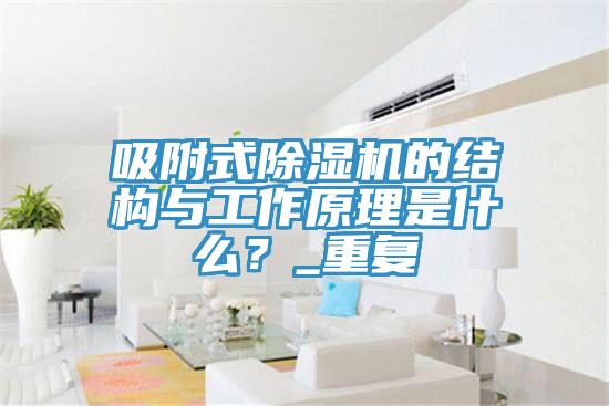 吸附式除濕機的結構與工作原理是什么？_重復