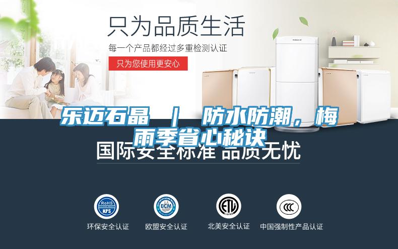 樂邁石晶 ｜ 防水防潮，梅雨季省心秘訣