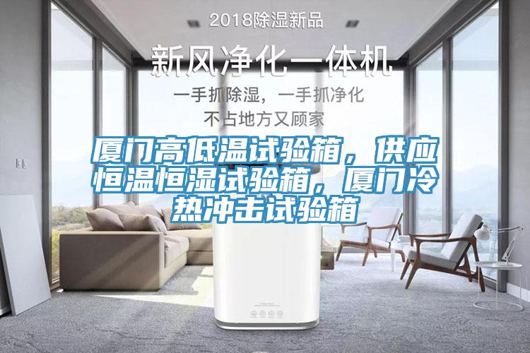 廈門高低溫試驗箱，供應恒溫恒濕試驗箱，廈門冷熱沖擊試驗箱