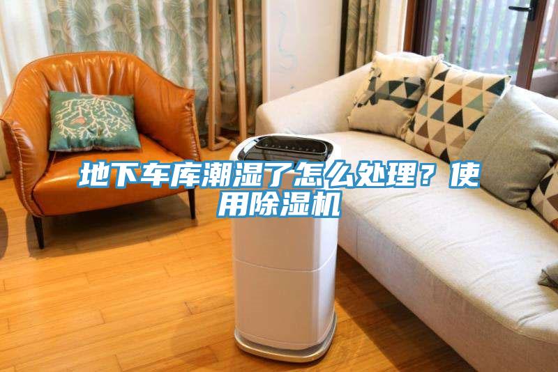 地下車庫潮濕了怎么處理？使用除濕機