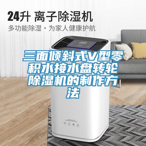 三面傾斜式V型零積水接水盤轉輪除濕機的制作方法