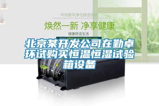 北京某開發公司在勤卓環試購買恒溫恒濕試驗箱設備
