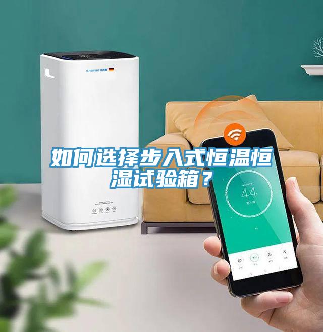 如何選擇步入式恒溫恒濕試驗箱？