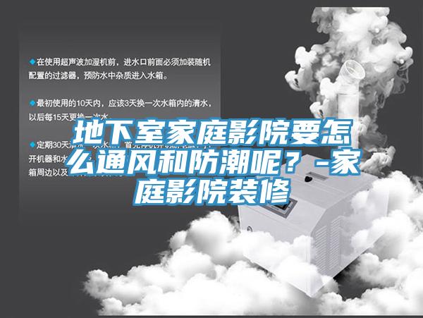 地下室家庭影院要怎么通風和防潮呢？-家庭影院裝修