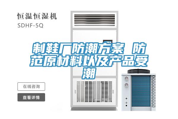 制鞋廠防潮方案 防范原材料以及產品受潮