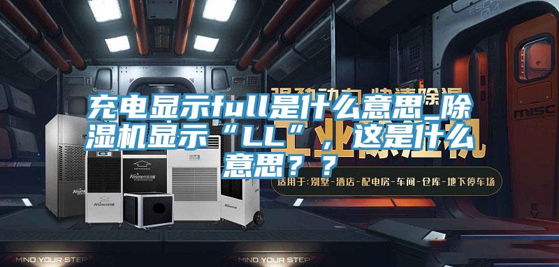 充電顯示full是什么意思_除濕機顯示“LL”，這是什么意思？？