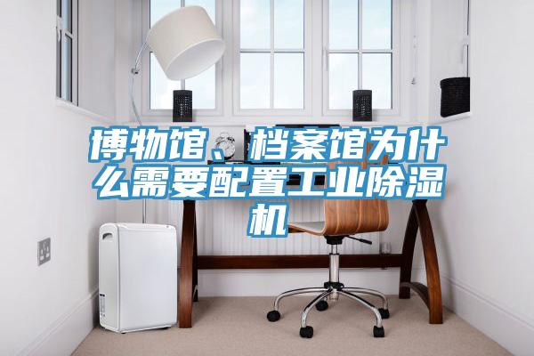 博物館、檔案館為什么需要配置工業除濕機