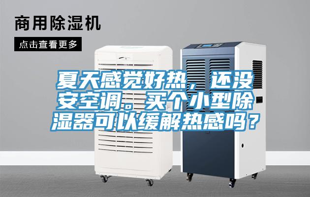 夏天感覺好熱，還沒安空調。買個小型除濕器可以緩解熱感嗎？