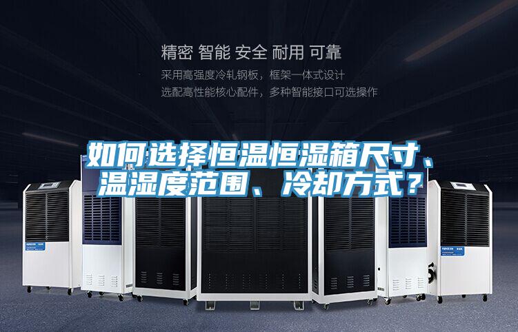 如何選擇恒溫恒濕箱尺寸、溫濕度范圍、冷卻方式？