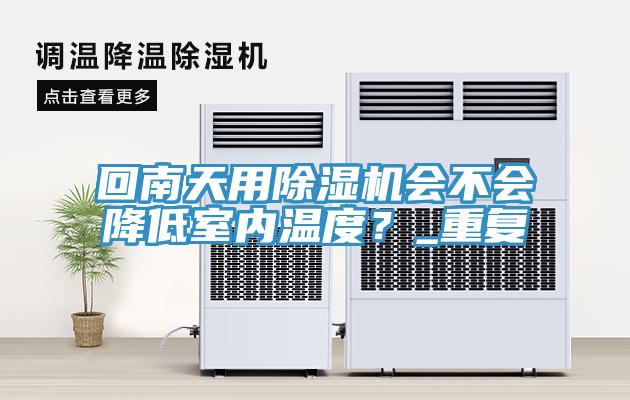 回南天用除濕機會不會降低室內溫度？_重復