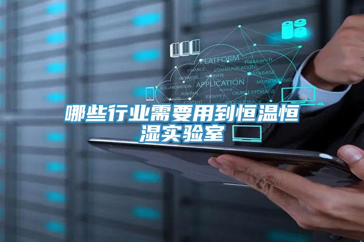 哪些行業需要用到恒溫恒濕實驗室