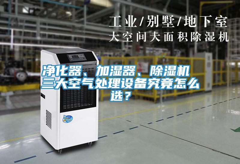凈化器、加濕器、除濕機 三大空氣處理設備究竟怎么選？