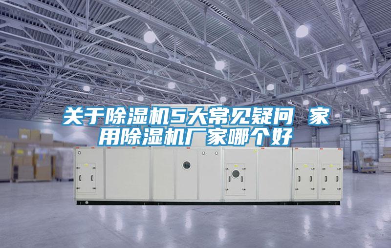 關于除濕機5大常見疑問 家用除濕機廠家哪個好