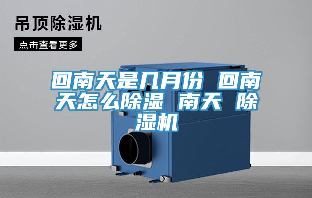 回南天是幾月份 回南天怎么除濕 南天 除濕機