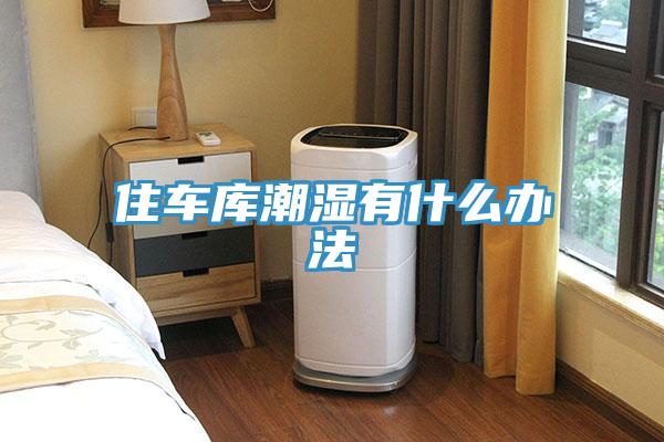 住車庫潮濕有什么辦法